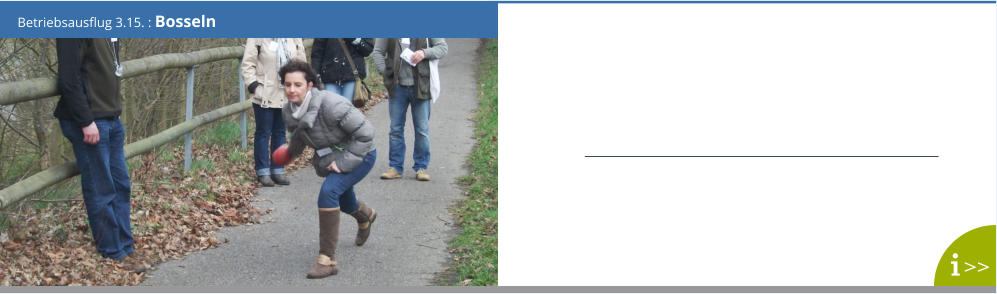 Betriebsausflug 3.15. : Bosseln >>