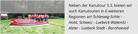 Neben der Kanutour 3.3. bieten wir  auch Kanutouren in 6 weiteren  Regionen an! Schleswig-Schlei -  Holst. Schweiz - Luebeck-Wakenitz - Alster - Luebeck Stadt - Bornhoeved