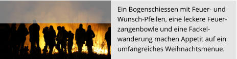Ein Bogenschiessen mit Feuer- und  Wunsch-Pfeilen, eine leckere Feuer- zangenbowle und eine Fackel- wanderung machen Appetit auf ein  umfangreiches Weihnachtsmenue.