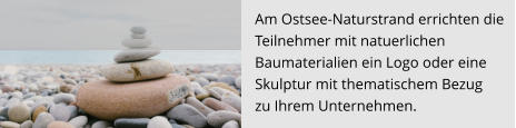 Am Ostsee-Naturstrand errichten die  Teilnehmer mit natuerlichen  Baumaterialien ein Logo oder eine Skulptur mit thematischem Bezug  zu Ihrem Unternehmen.