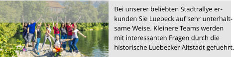Bei unserer beliebten Stadtrallye er-  kunden Sie Luebeck auf sehr unterhalt- same Weise. Kleinere Teams werden  mit interessanten Fragen durch die  historische Luebecker Altstadt gefuehrt.